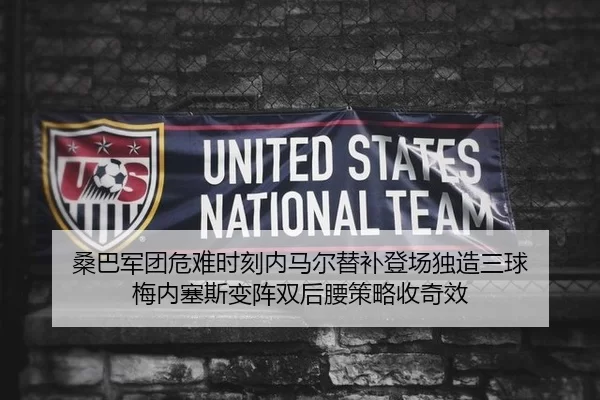 桑巴军团危难时刻内马尔替补登场独造三球 梅内塞斯变阵双后腰策略收奇效