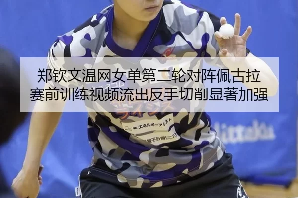 郑钦文温网女单第二轮对阵佩古拉 赛前训练视频流出反手切削显著加强